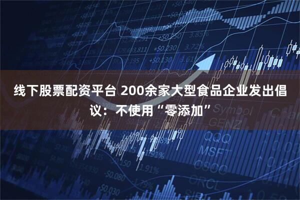 线下股票配资平台 200余家大型食品企业发出倡议：不使用“零添加”