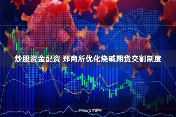 炒股资金配资 郑商所优化烧碱期货交割制度