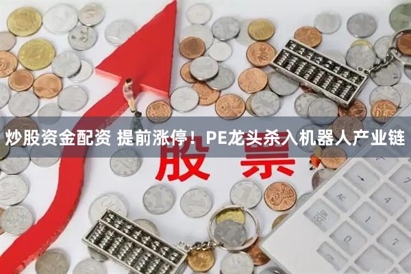 炒股资金配资 提前涨停！PE龙头杀入机器人产业链