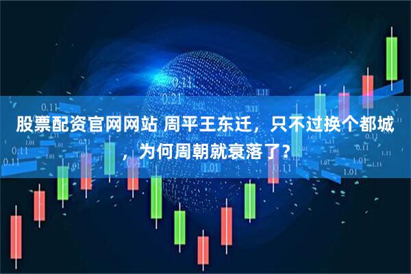 股票配资官网网站 周平王东迁，只不过换个都城，为何周朝就衰落了？