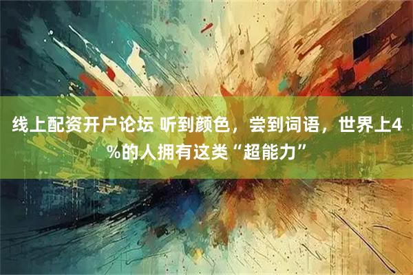 线上配资开户论坛 听到颜色，尝到词语，世界上4%的人拥有这类“超能力”